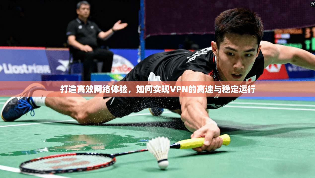 打造高效网络体验，如何实现VPN的高速与稳定运行