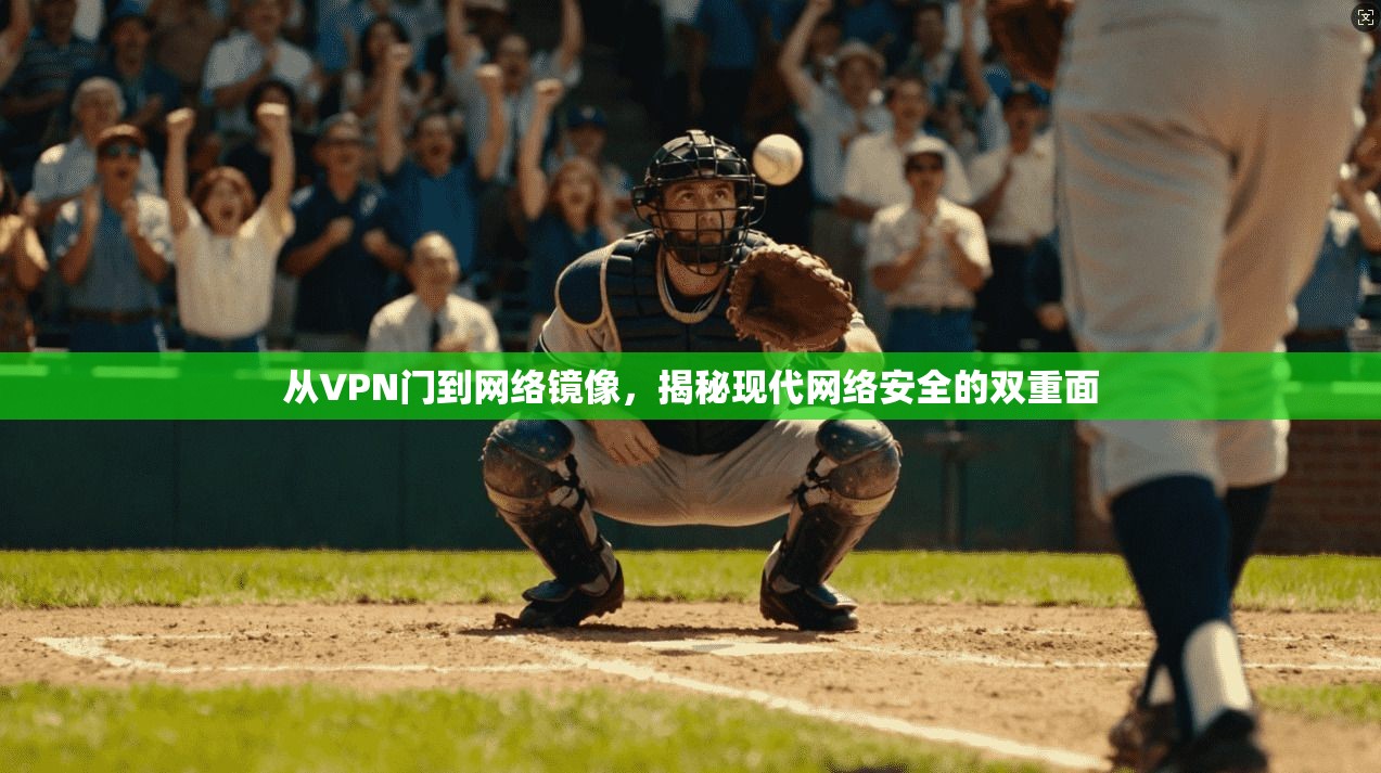 从VPN门到网络镜像，揭秘现代网络安全的双重面
