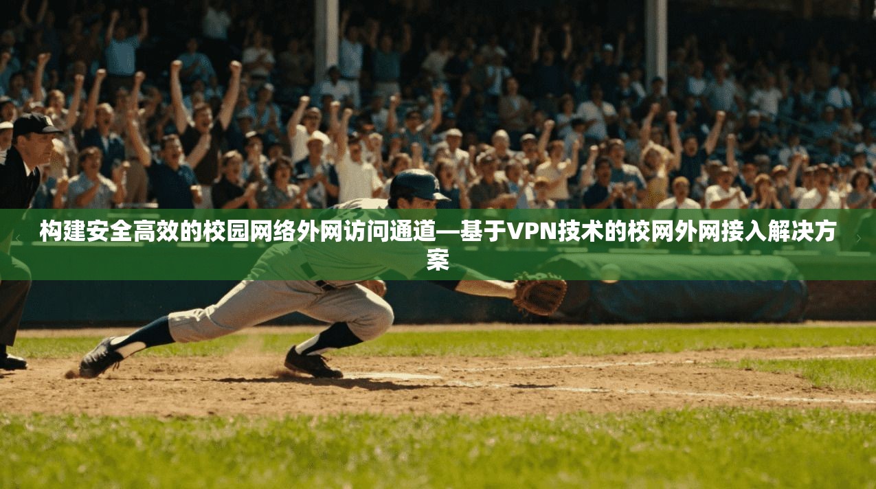 构建安全高效的校园网络外网访问通道—基于VPN技术的校网外网接入解决方案