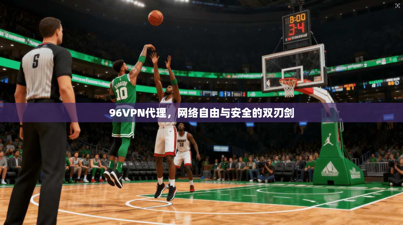 96VPN代理，网络自由与安全的双刃剑