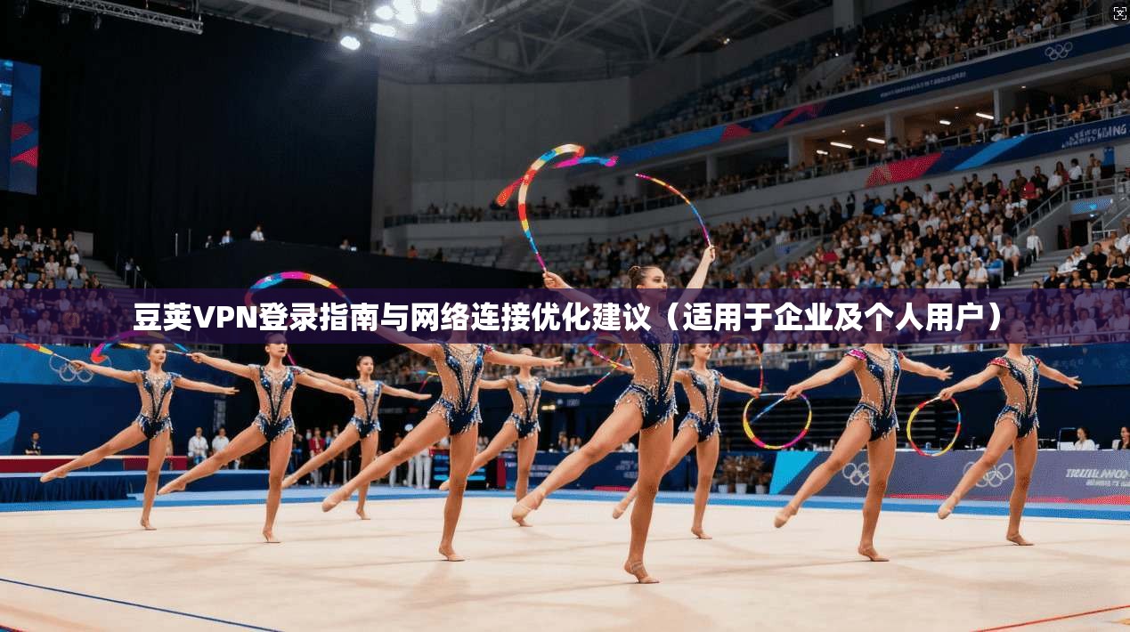 豆荚VPN登录指南与网络连接优化建议（适用于企业及个人用户）
