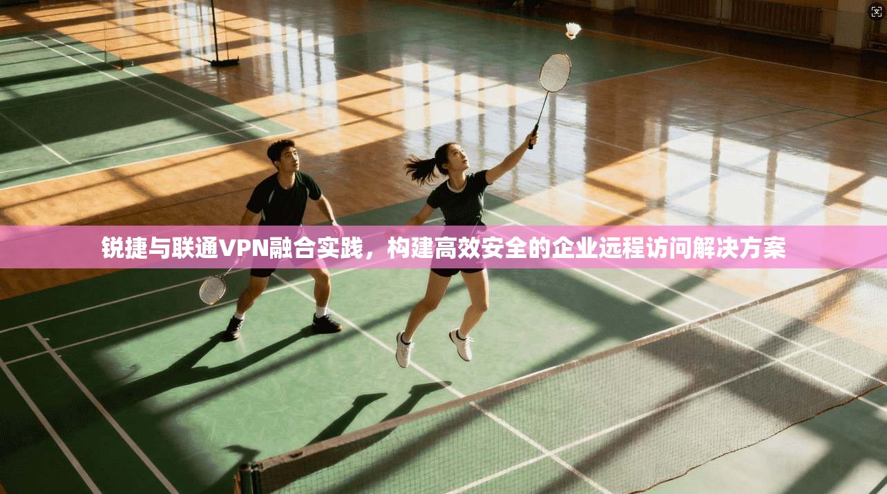 锐捷与联通VPN融合实践，构建高效安全的企业远程访问解决方案