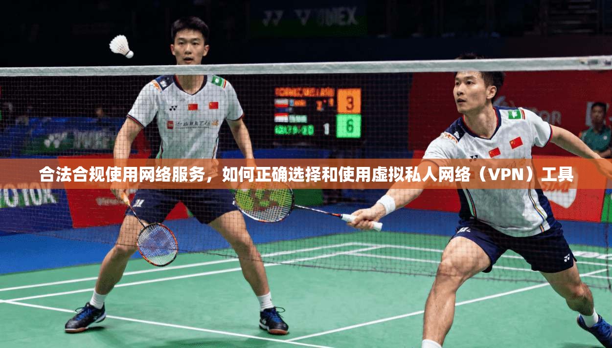合法合规使用网络服务，如何正确选择和使用虚拟私人网络（VPN）工具