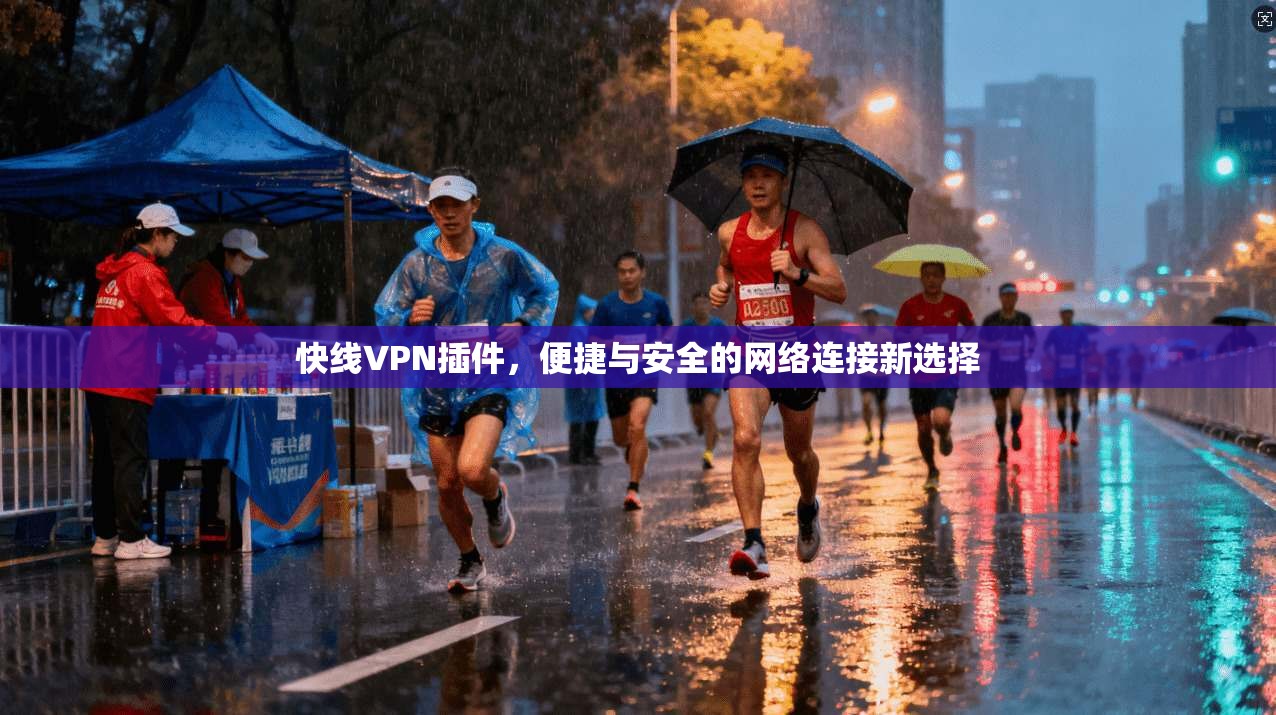 快线VPN插件，便捷与安全的网络连接新选择