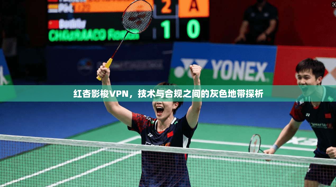 红杏影梭VPN，技术与合规之间的灰色地带探析