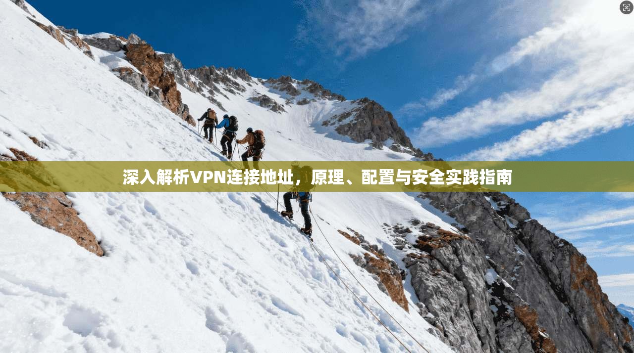 深入解析VPN连接地址，原理、配置与安全实践指南