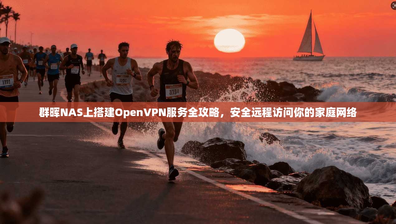 群晖NAS上搭建OpenVPN服务全攻略，安全远程访问你的家庭网络