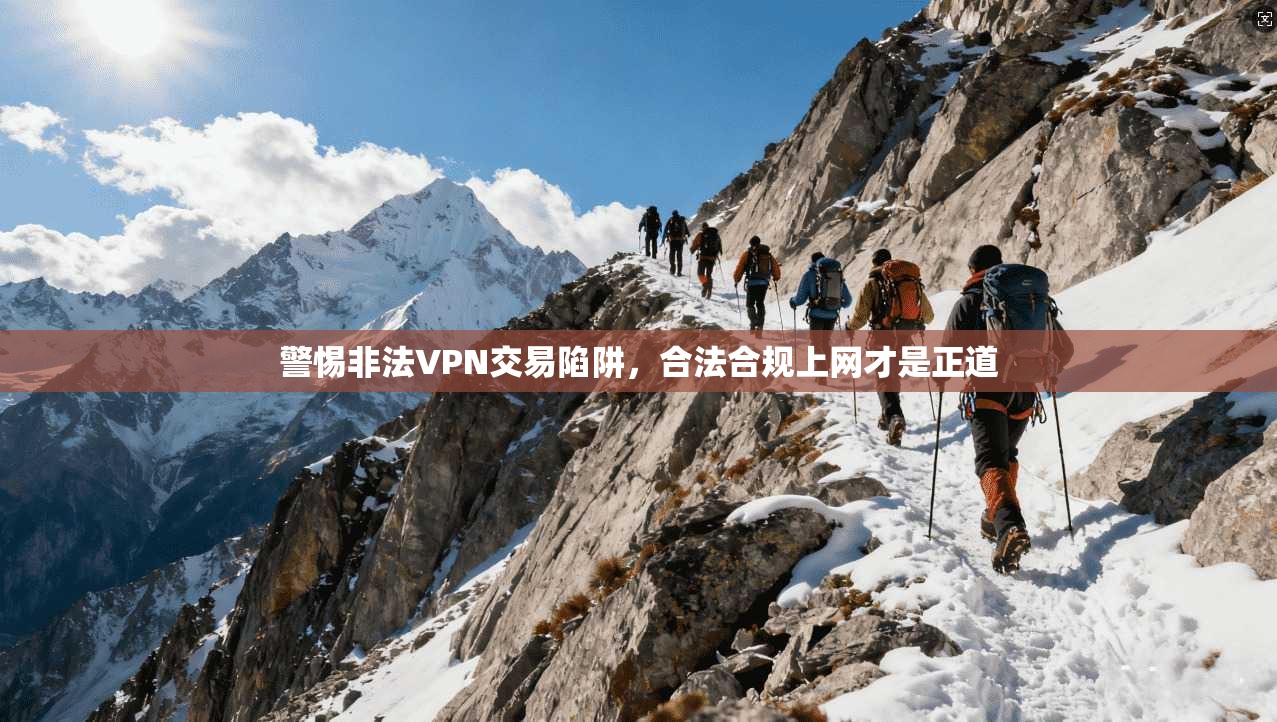 警惕非法VPN交易陷阱，合法合规上网才是正道