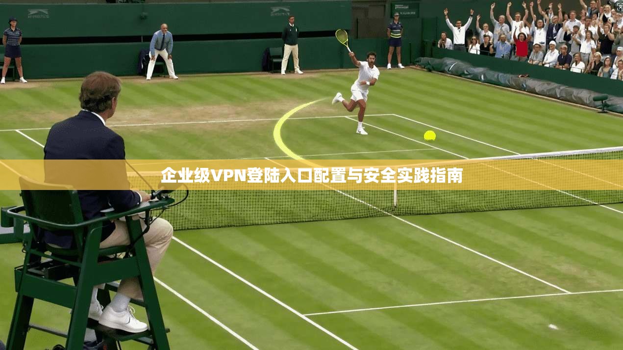 企业级VPN登陆入口配置与安全实践指南