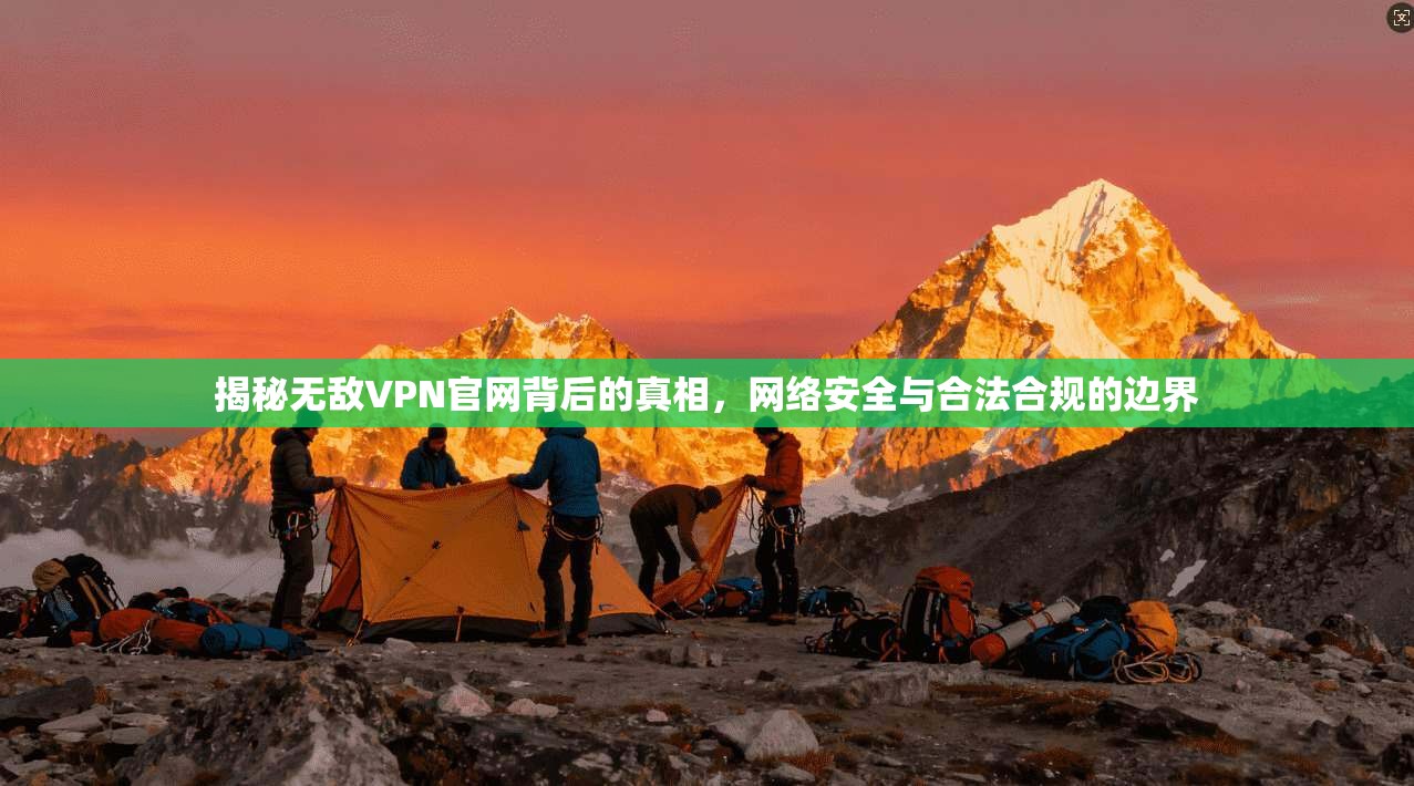揭秘无敌VPN官网背后的真相，网络安全与合法合规的边界