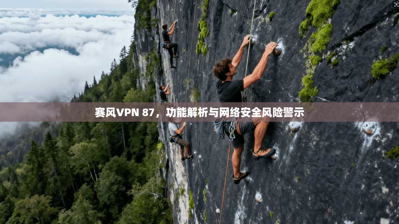 赛风VPN 87，功能解析与网络安全风险警示