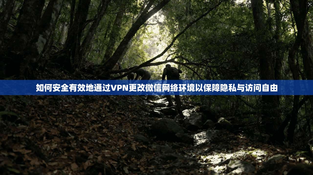如何安全有效地通过VPN更改微信网络环境以保障隐私与访问自由