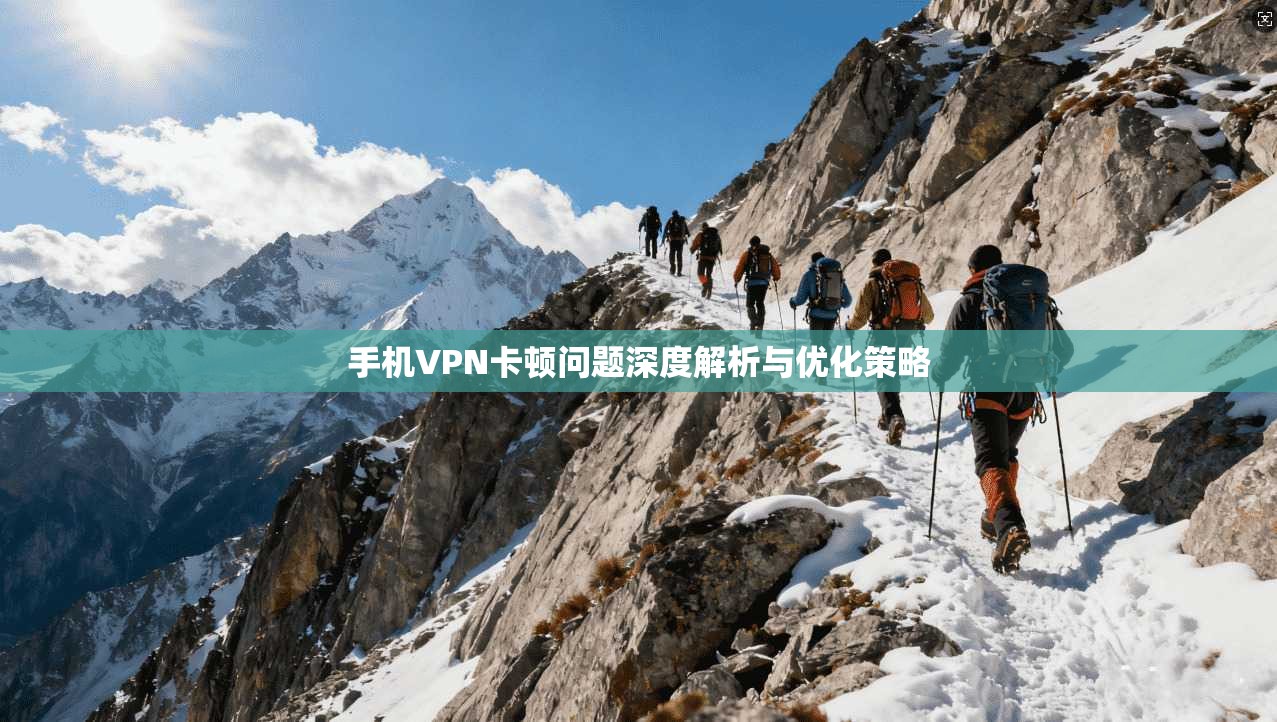 手机VPN卡顿问题深度解析与优化策略