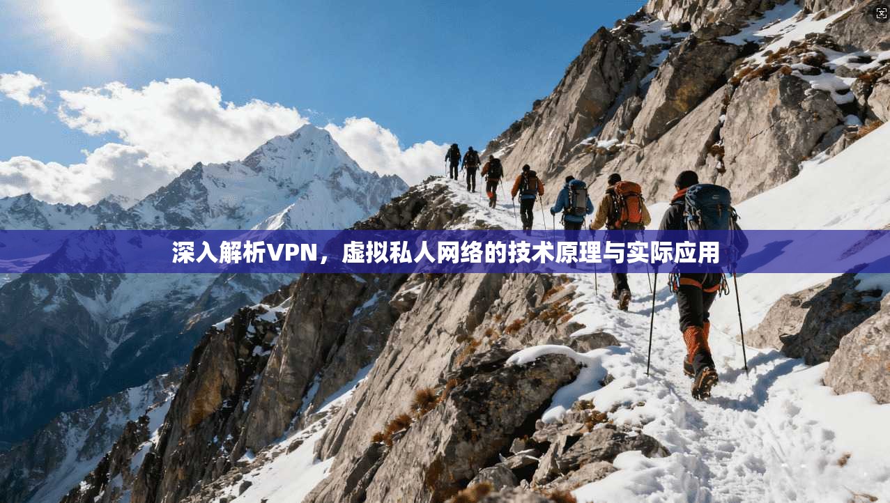 深入解析VPN，虚拟私人网络的技术原理与实际应用