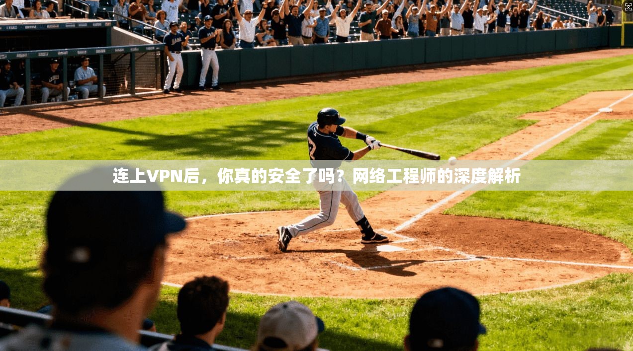 连上VPN后，你真的安全了吗？网络工程师的深度解析