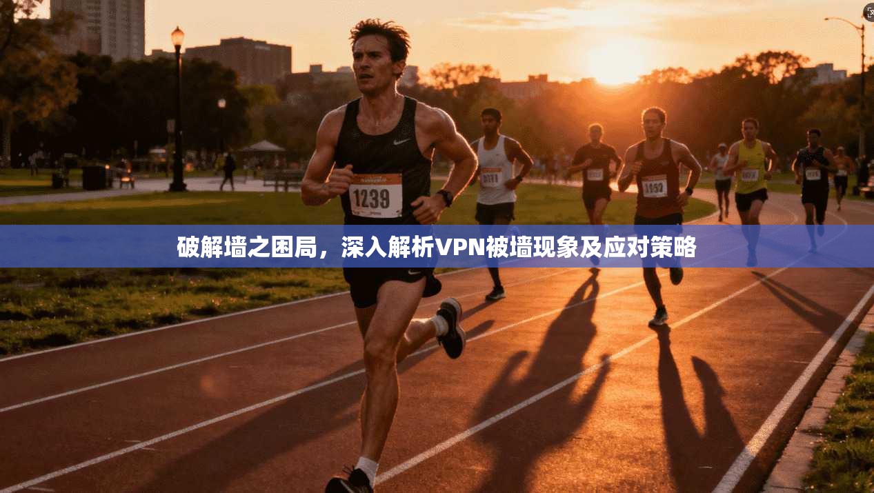 破解墙之困局，深入解析VPN被墙现象及应对策略