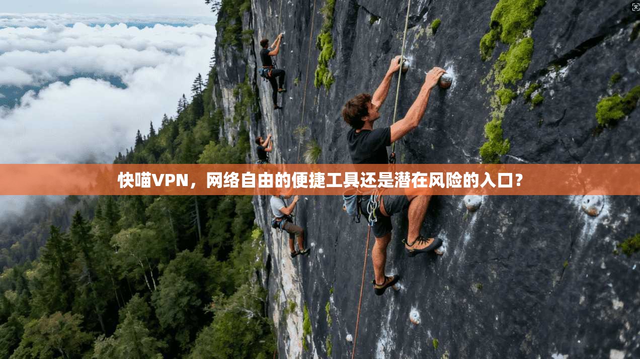 快喵VPN，网络自由的便捷工具还是潜在风险的入口？