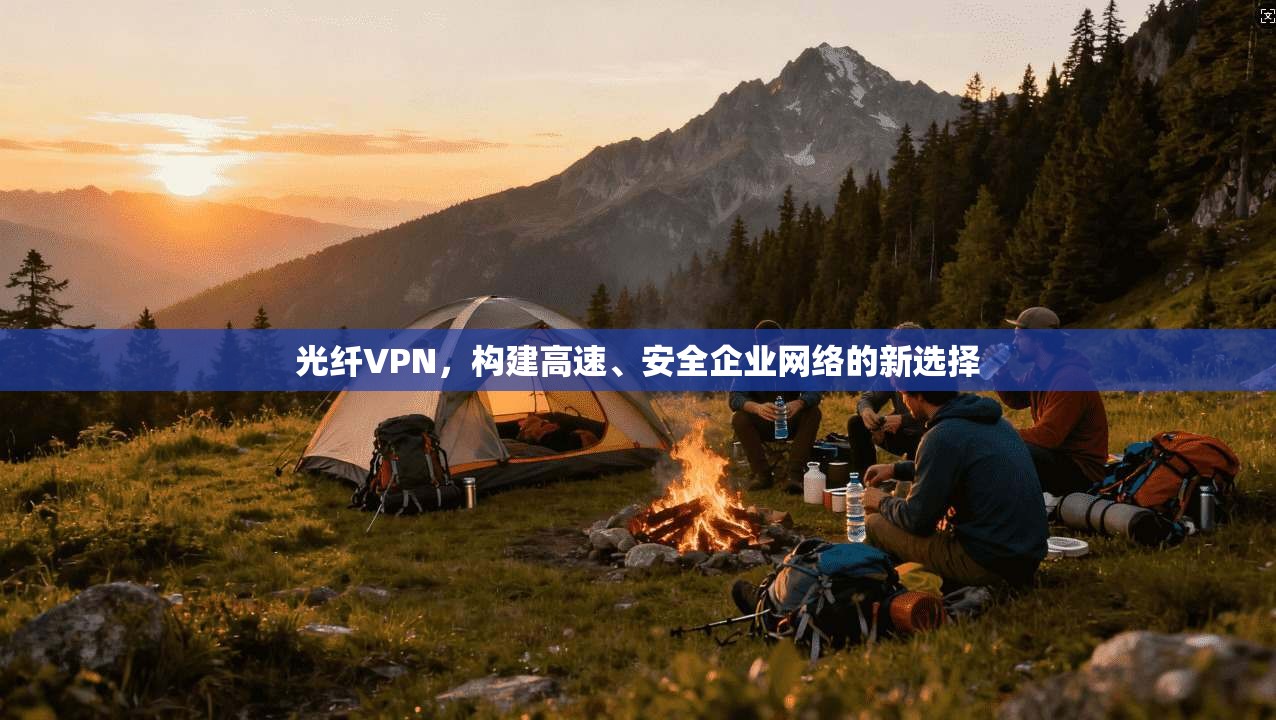 光纤VPN，构建高速、安全企业网络的新选择