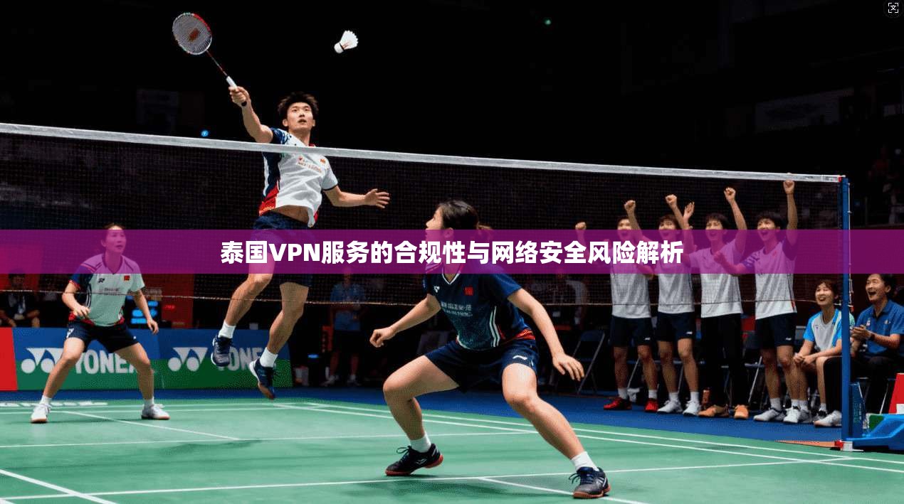 泰国VPN服务的合规性与网络安全风险解析