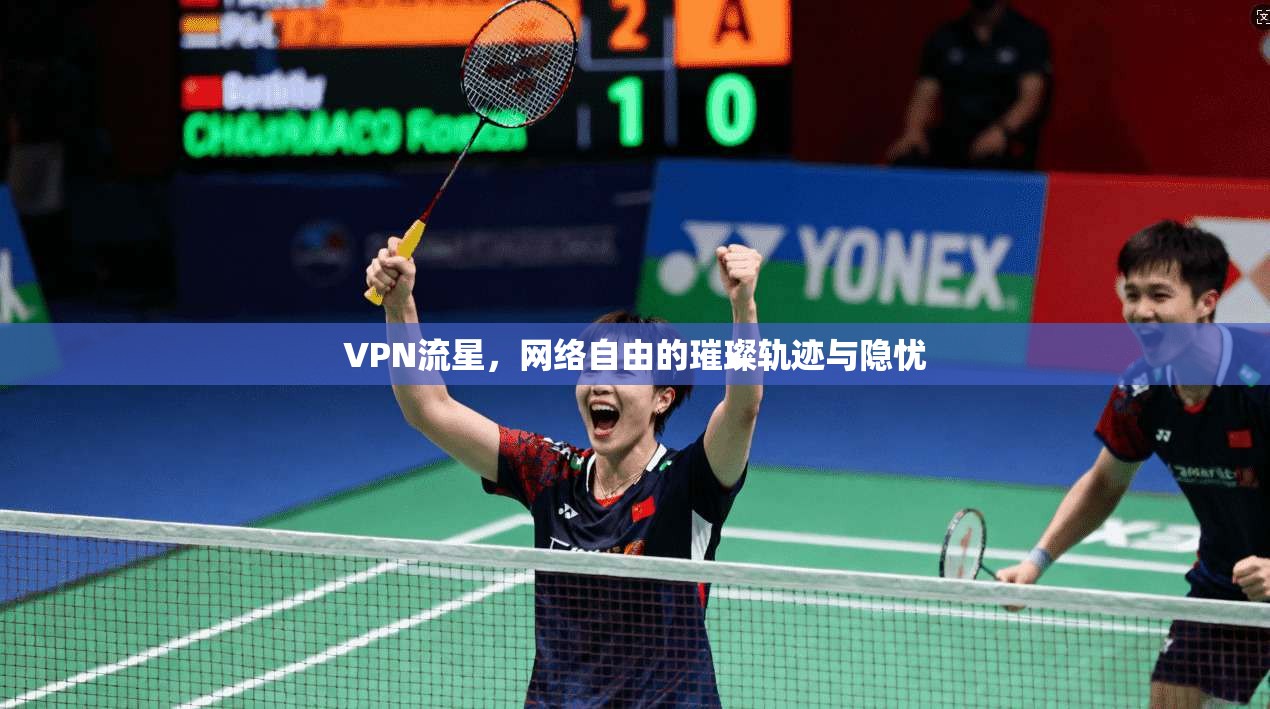 VPN流星，网络自由的璀璨轨迹与隐忧