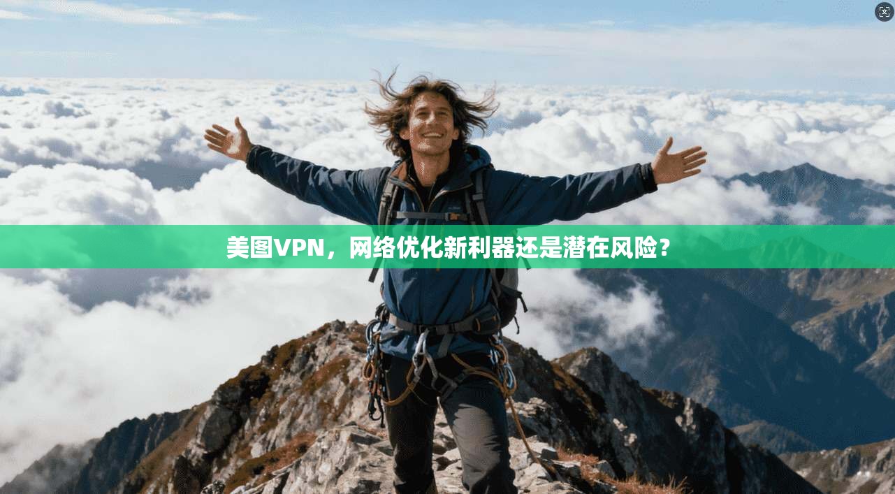 美图VPN，网络优化新利器还是潜在风险？