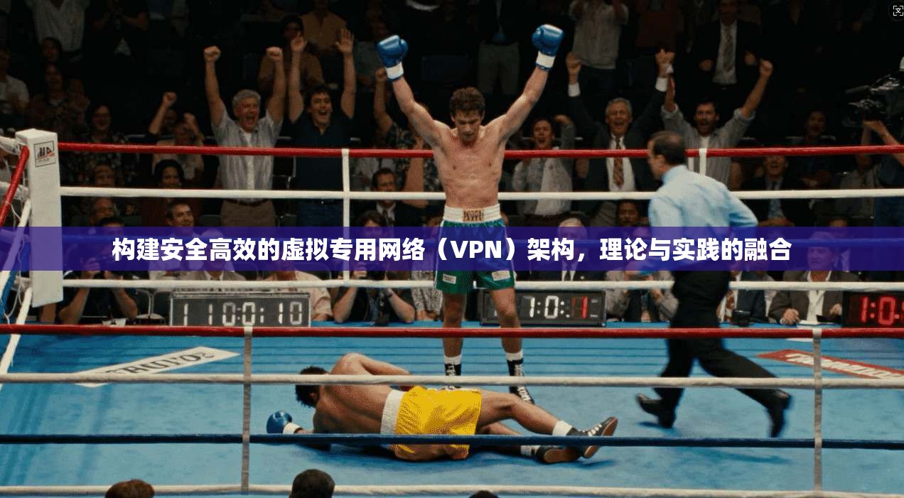 构建安全高效的虚拟专用网络（VPN）架构，理论与实践的融合