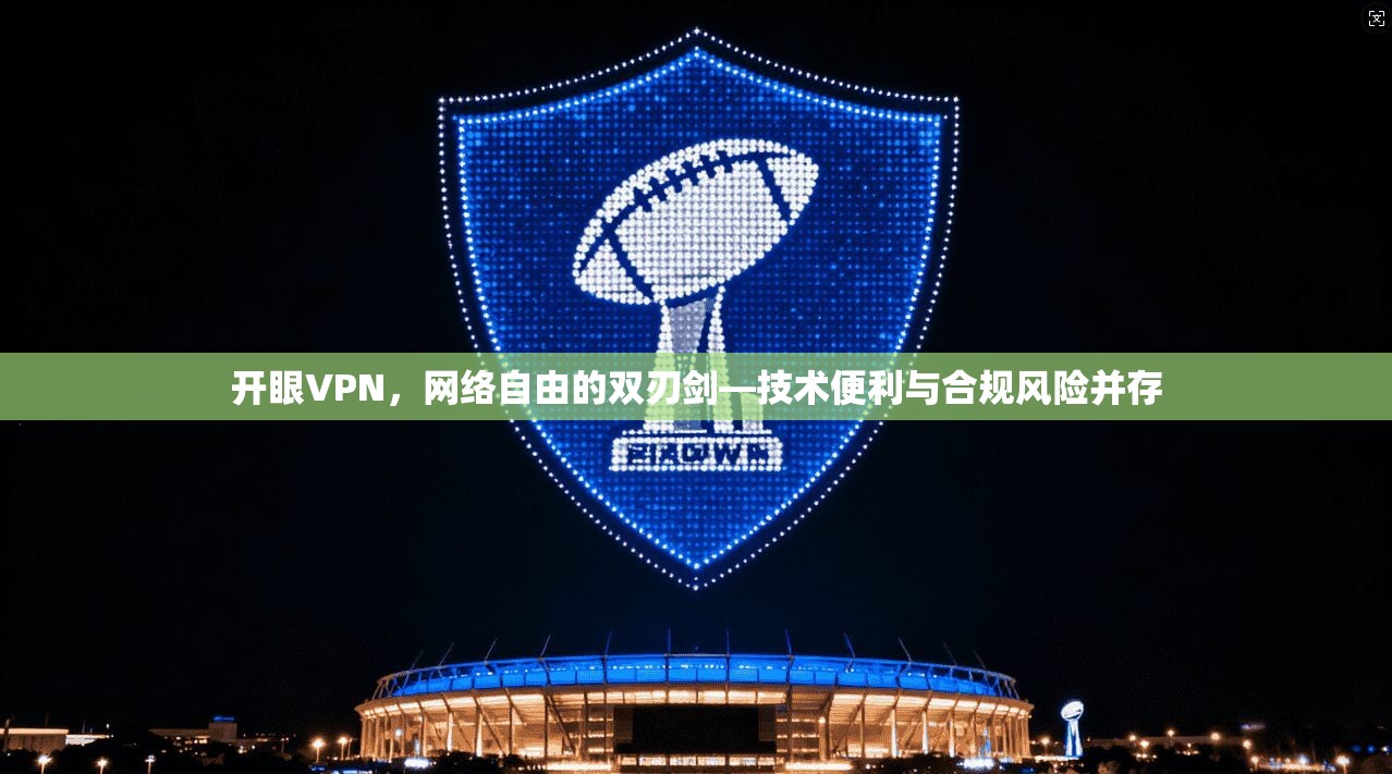 开眼VPN，网络自由的双刃剑—技术便利与合规风险并存
