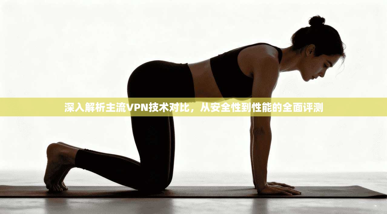 深入解析主流VPN技术对比，从安全性到性能的全面评测
