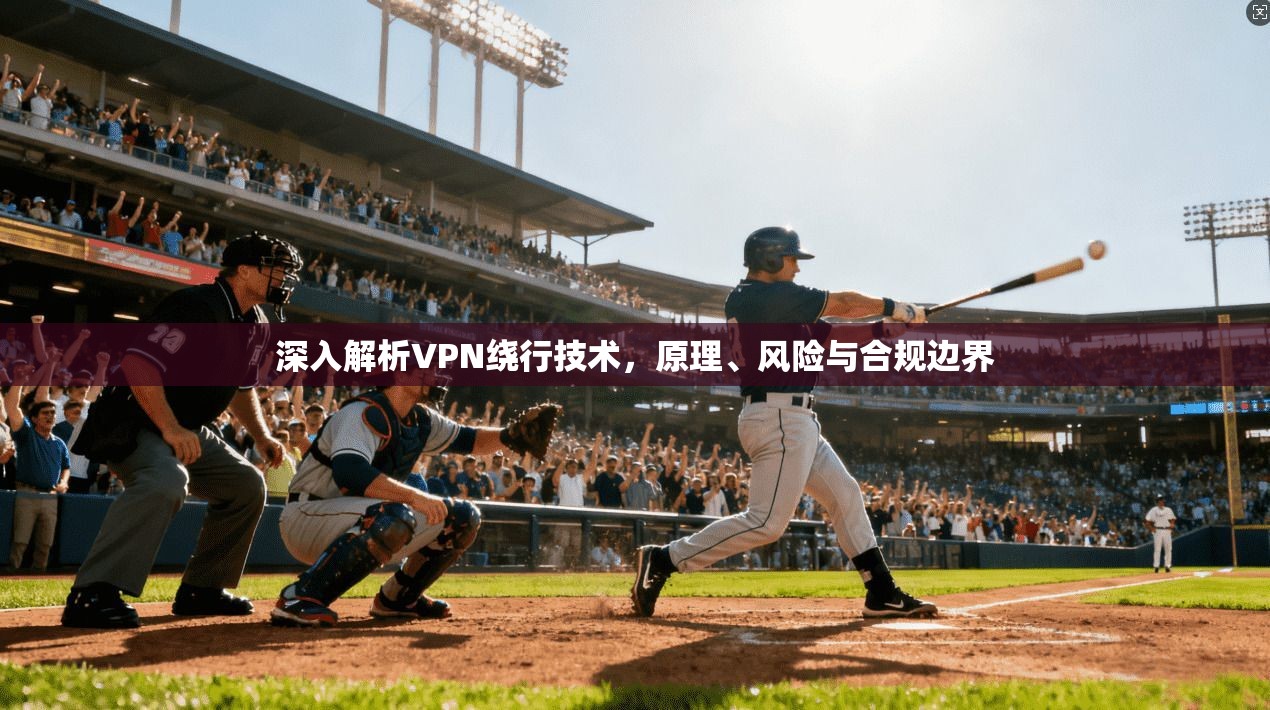深入解析VPN绕行技术，原理、风险与合规边界