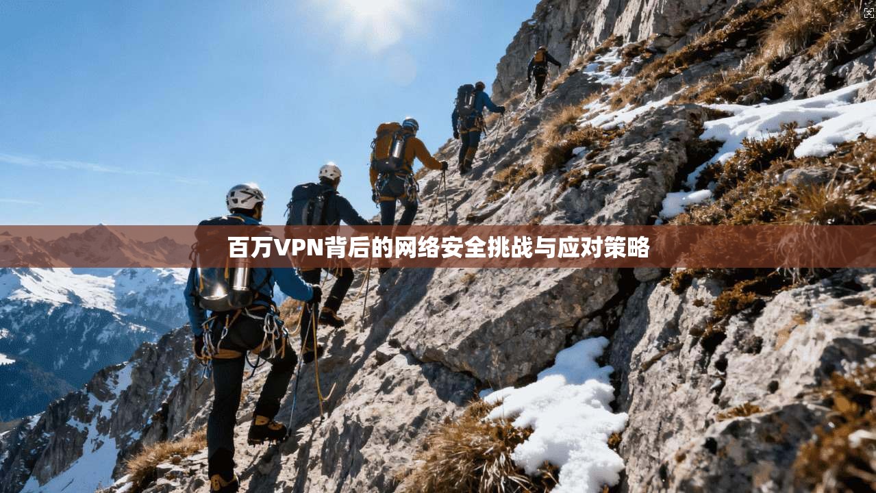 百万VPN背后的网络安全挑战与应对策略