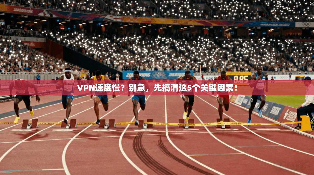 VPN速度慢？别急，先搞清这5个关键因素！