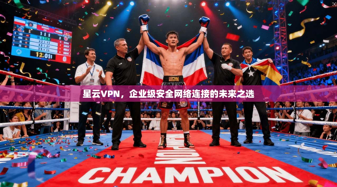 星云VPN，企业级安全网络连接的未来之选