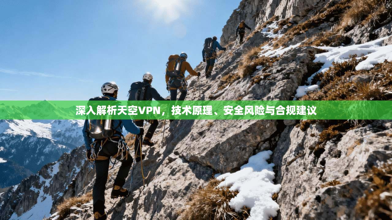 深入解析天空VPN，技术原理、安全风险与合规建议