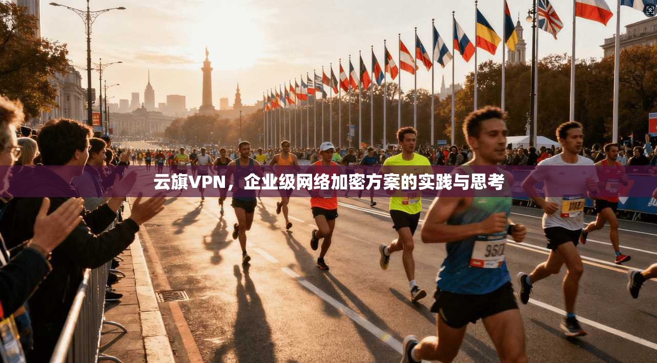 云旗VPN，企业级网络加密方案的实践与思考