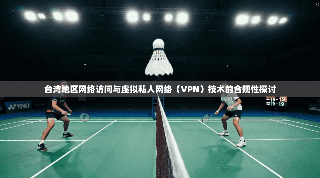 台湾地区网络访问与虚拟私人网络（VPN）技术的合规性探讨