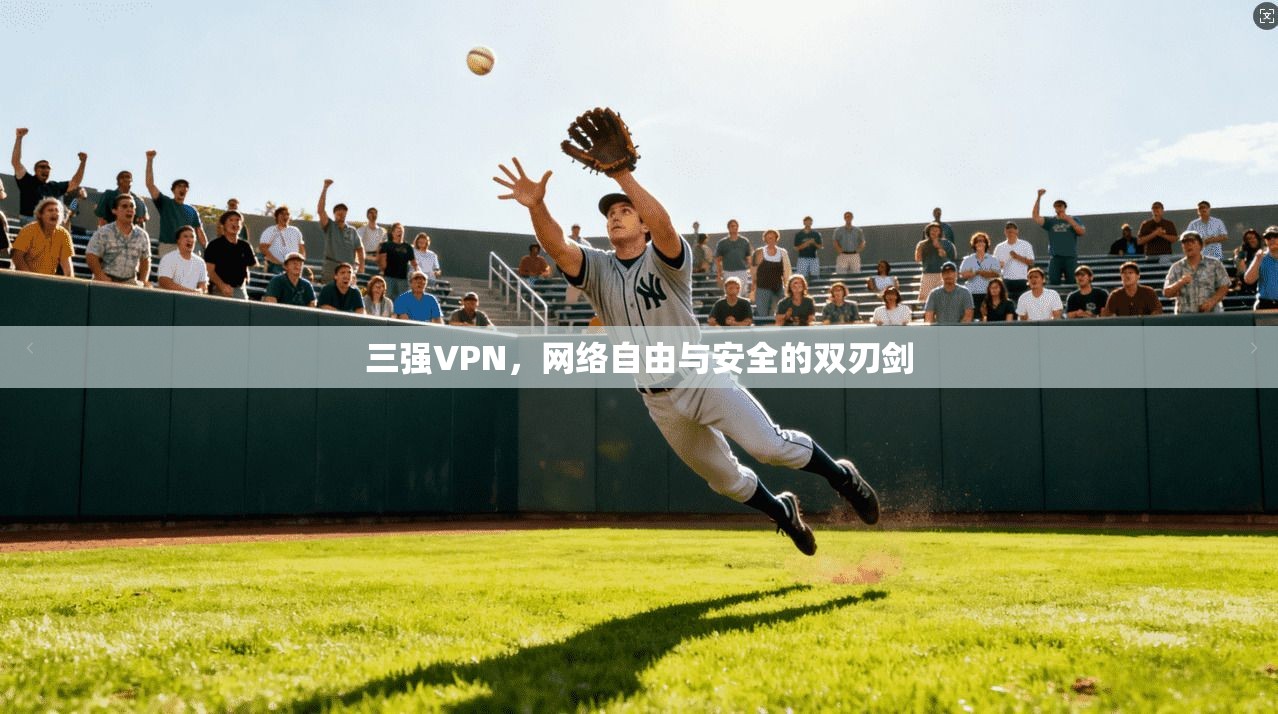 三强VPN，网络自由与安全的双刃剑