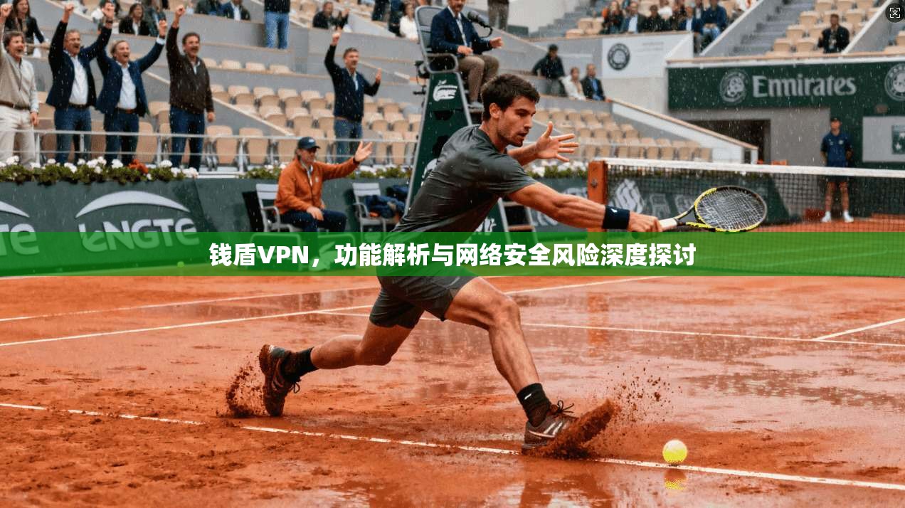 钱盾VPN，功能解析与网络安全风险深度探讨