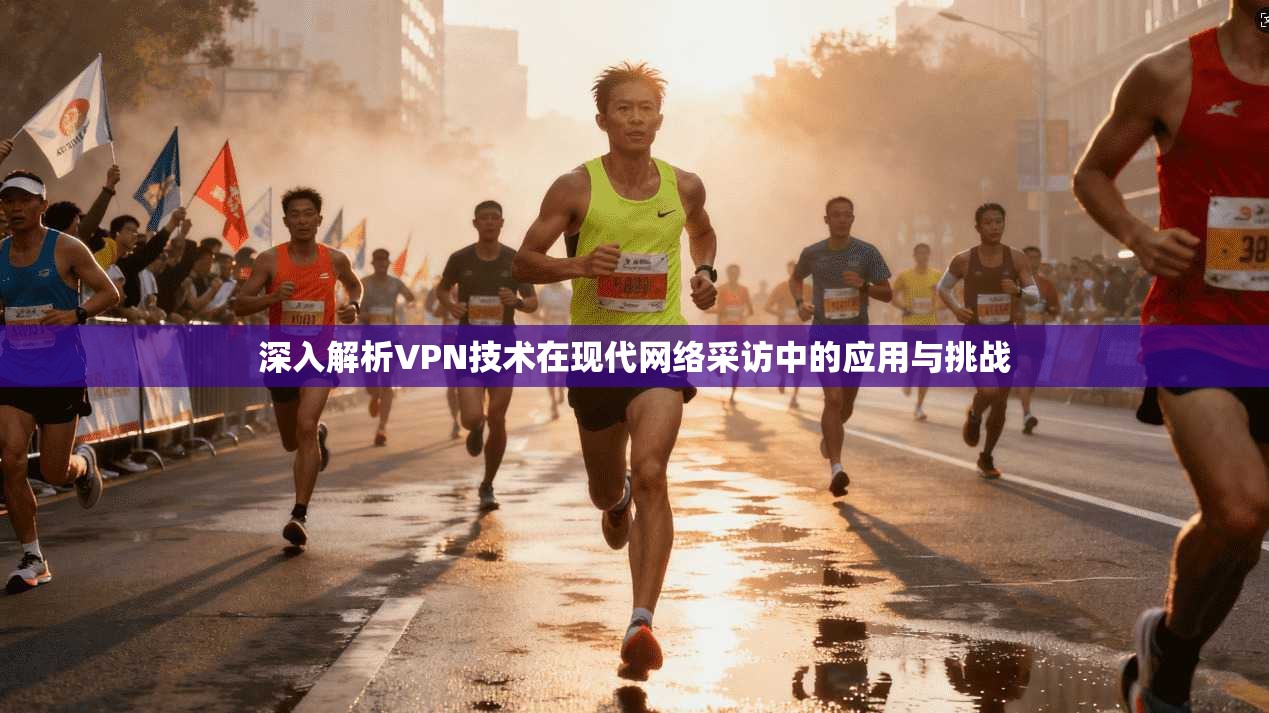 深入解析VPN技术在现代网络采访中的应用与挑战
