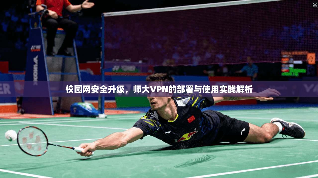 校园网安全升级，师大VPN的部署与使用实践解析