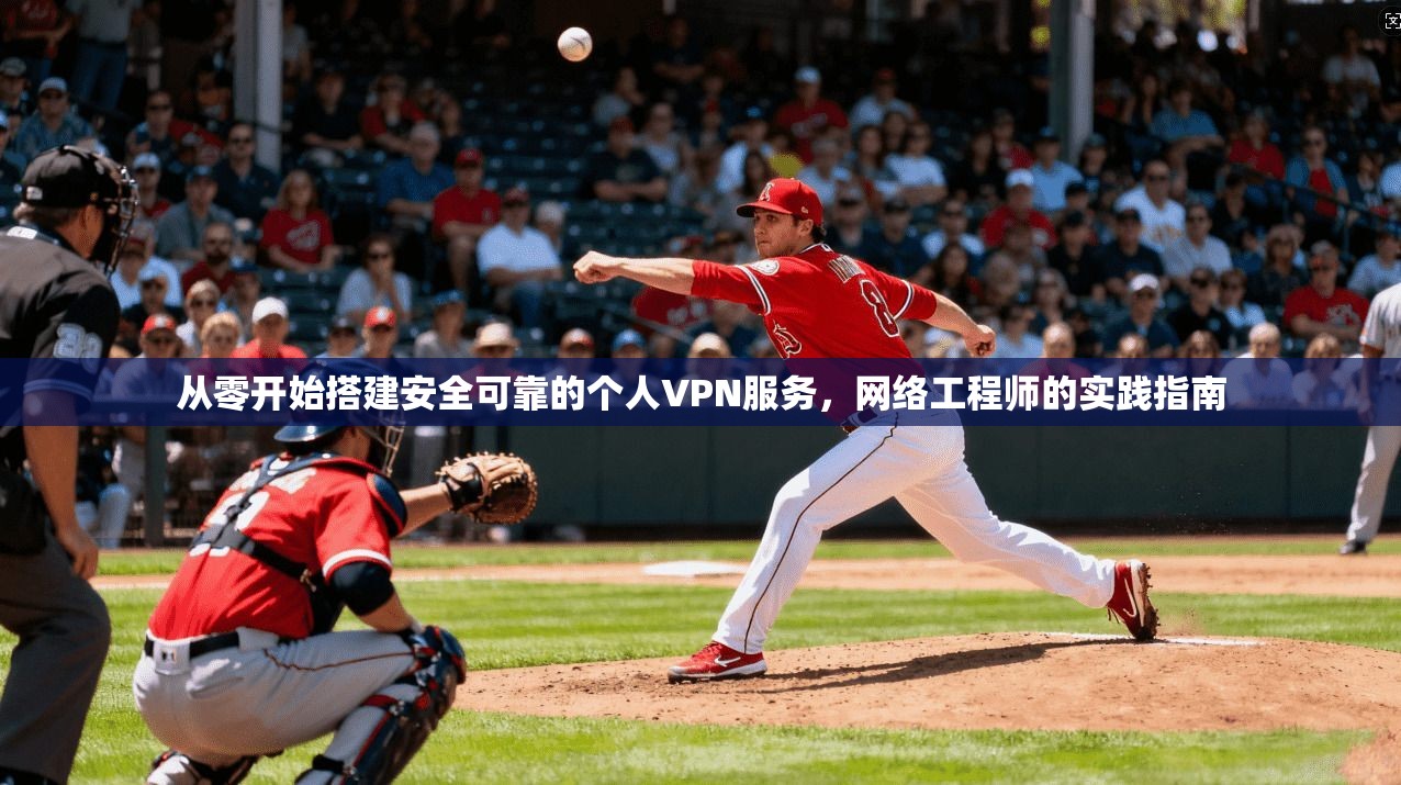从零开始搭建安全可靠的个人VPN服务,网络工程师的实践指南 从零开始搭建安全可靠的个人VPN服务,网络工程师的实践指南