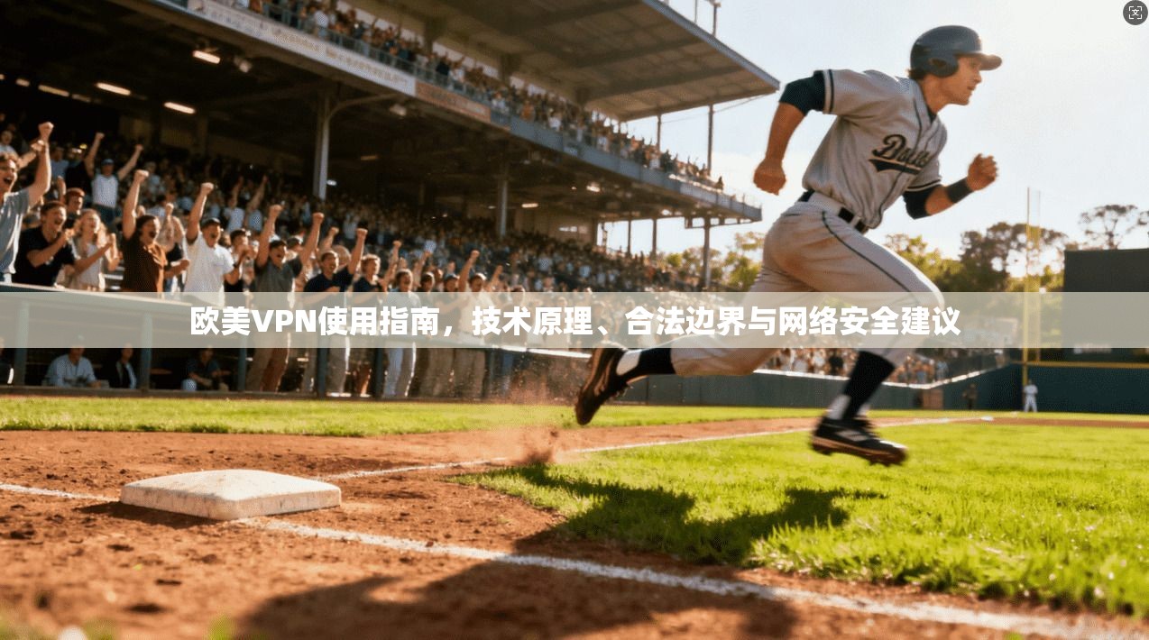 欧美VPN使用指南，技术原理、合法边界与网络安全建议
