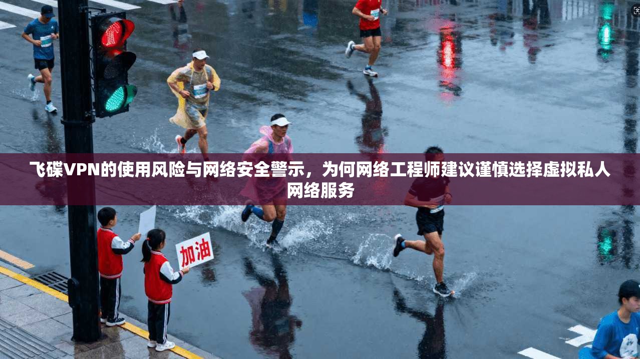 飞碟VPN的使用风险与网络安全警示，为何网络工程师建议谨慎选择虚拟私人网络服务