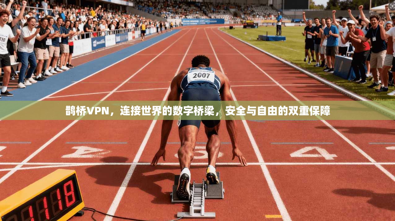 鹊桥VPN,连接世界的数字桥梁,安全与自由的双重保障 鹊桥VPN,连接世界的数字桥梁,安全与自由的双重保障