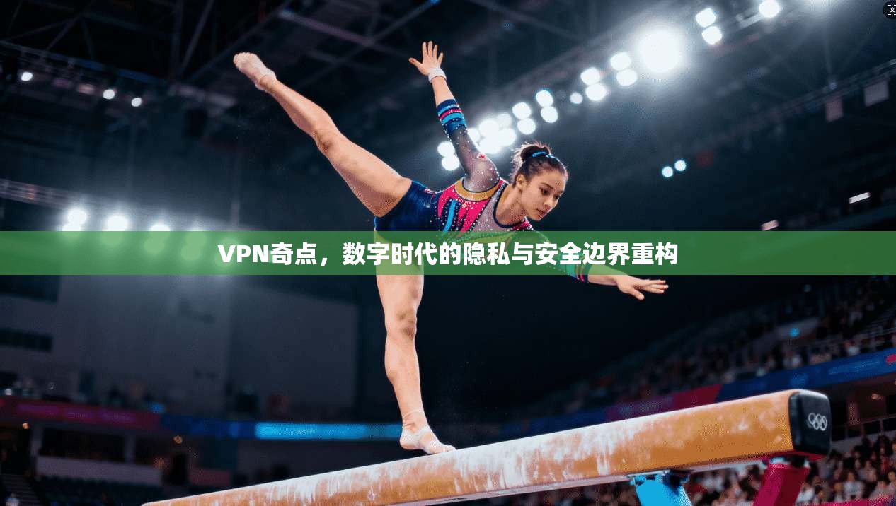 VPN奇点，数字时代的隐私与安全边界重构