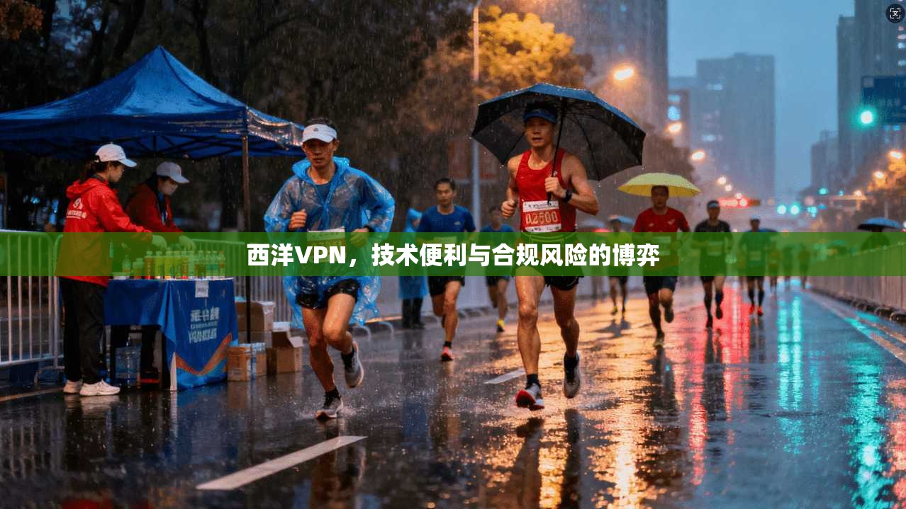 西洋VPN，技术便利与合规风险的博弈