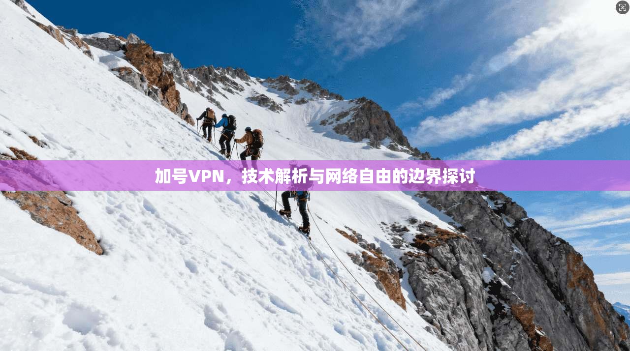 加号VPN，技术解析与网络自由的边界探讨