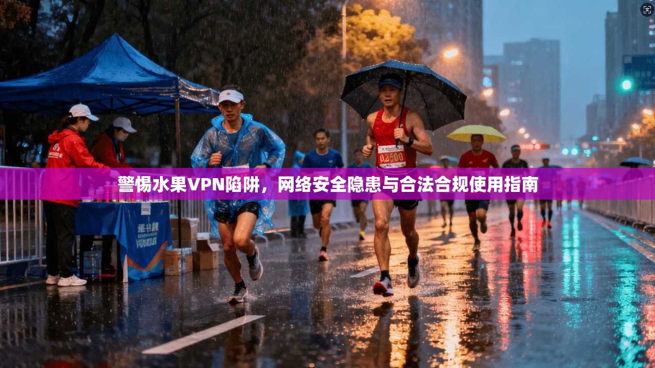 警惕水果VPN陷阱，网络安全隐患与合法合规使用指南