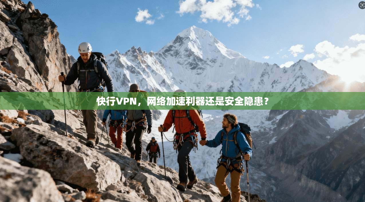 快行VPN，网络加速利器还是安全隐患？
