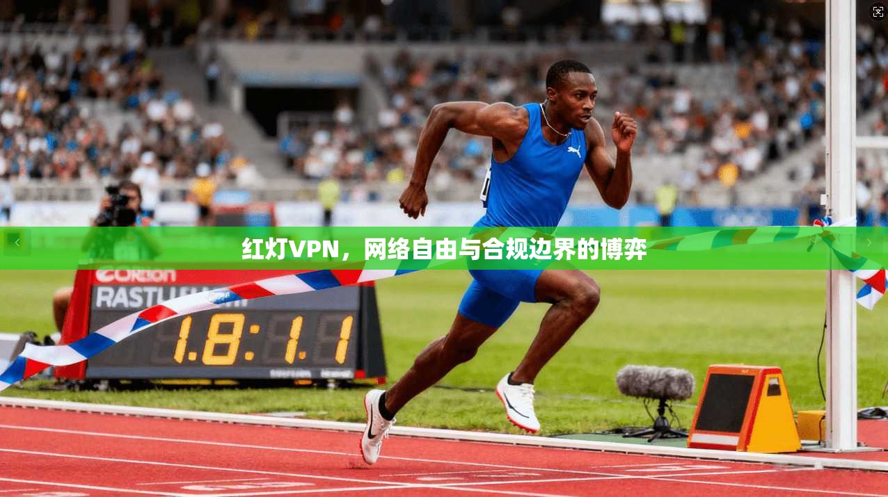 红灯VPN，网络自由与合规边界的博弈