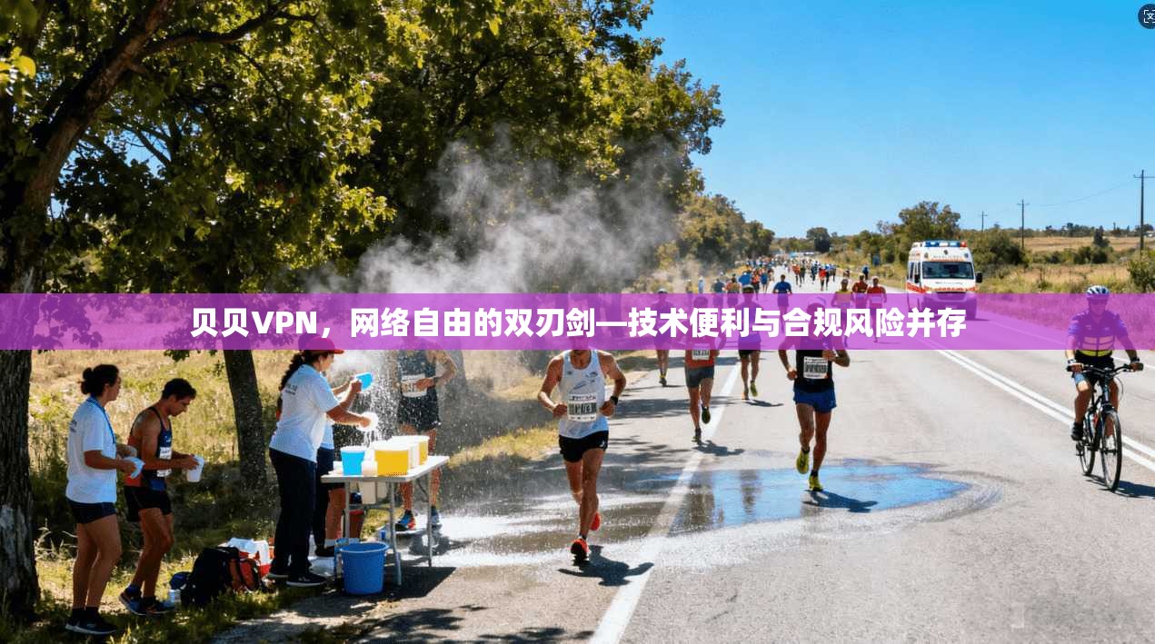 贝贝VPN，网络自由的双刃剑—技术便利与合规风险并存